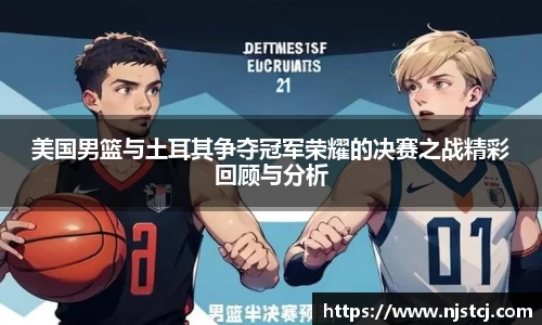 美国男篮与土耳其争夺冠军荣耀的决赛之战精彩回顾与分析