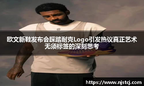 欧文新鞋发布会踩踏耐克Logo引发热议真正艺术无须标签的深刻思考