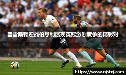 普雷斯顿迎战伯恩利展现英冠激烈竞争的精彩对决