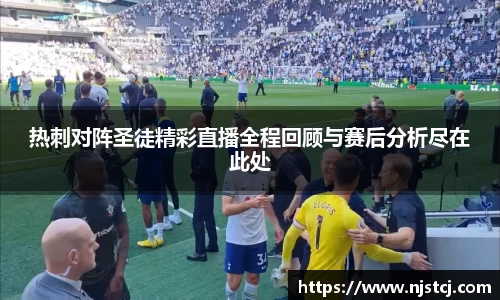 热刺对阵圣徒精彩直播全程回顾与赛后分析尽在此处