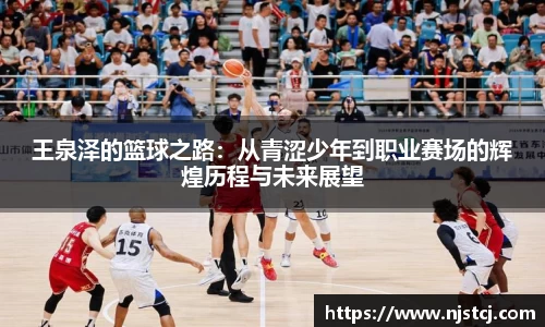 王泉泽的篮球之路：从青涩少年到职业赛场的辉煌历程与未来展望