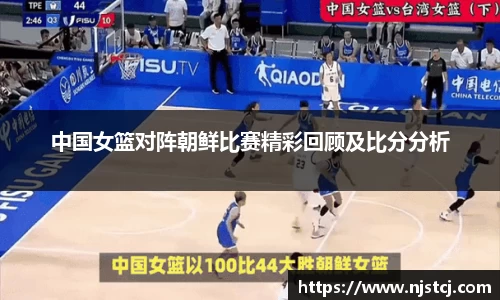 中国女篮对阵朝鲜比赛精彩回顾及比分分析
