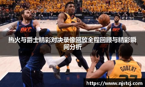 热火与爵士精彩对决录像回放全程回顾与精彩瞬间分析